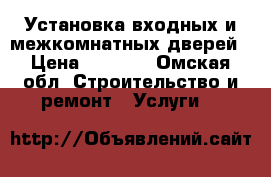 Установка входных и межкомнатных дверей › Цена ­ 1 500 - Омская обл. Строительство и ремонт » Услуги   